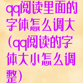 qq阅读里面的字体怎么调大(qq阅读的字体大小怎么调整)
