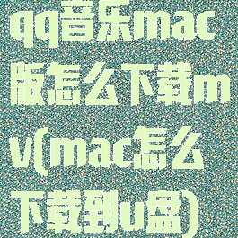 qq音乐mac版怎么下载mv(mac怎么下载到u盘)