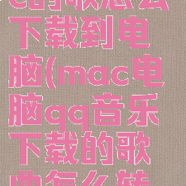qq音乐mac的歌怎么下载到电脑(mac电脑qq音乐下载的歌曲怎么转换mp3)