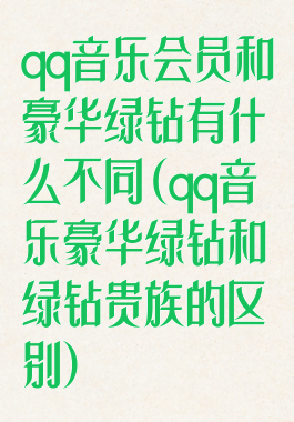 qq音乐会员和豪华绿钻有什么不同(qq音乐豪华绿钻和绿钻贵族的区别)