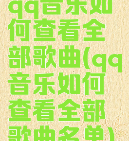 qq音乐如何查看全部歌曲(qq音乐如何查看全部歌曲名单)