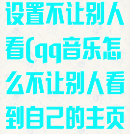 qq音乐如何设置不让别人看(qq音乐怎么不让别人看到自己的主页)