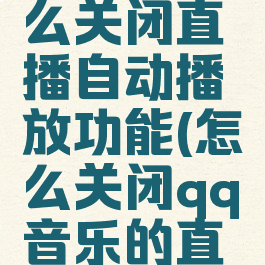 qq音乐怎么关闭直播自动播放功能(怎么关闭qq音乐的直播功能)