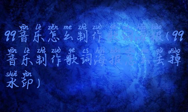 qq音乐怎么制作歌词海报(qq音乐制作歌词海报怎么去掉水印)