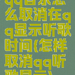 qq音乐怎么取消在qq显示听歌时间(怎样取消qq听歌显示)