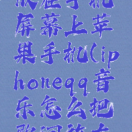 qq音乐怎么把歌词放在手机屏幕上苹果手机(iphoneqq音乐怎么把歌词放在手机屏幕上)