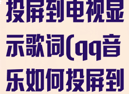 qq音乐怎么投屏到电视显示歌词(qq音乐如何投屏到电视播放)