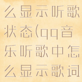 qq音乐怎么显示听歌状态(qq音乐听歌中怎么显示歌词)