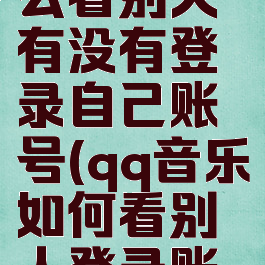 qq音乐怎么看别人有没有登录自己账号(qq音乐如何看别人登录账号)
