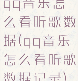 qq音乐怎么看听歌数据(qq音乐怎么看听歌数据记录)