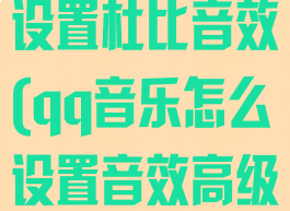 qq音乐怎么设置杜比音效(qq音乐怎么设置音效高级设置)