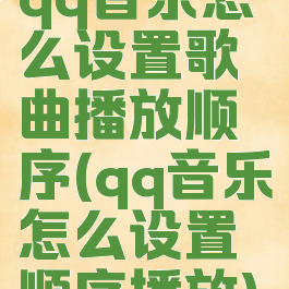 qq音乐怎么设置歌曲播放顺序(qq音乐怎么设置顺序播放)