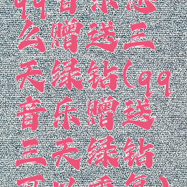 qq音乐怎么赠送三天绿钻(qq音乐赠送三天绿钻可以重复)