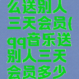 qq音乐怎么送别人三天会员(qq音乐送别人三天会员多少钱)