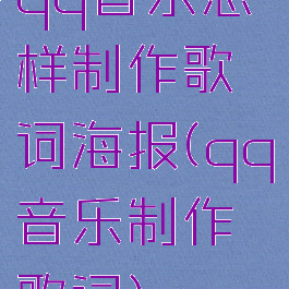 qq音乐怎样制作歌词海报(qq音乐制作歌词)