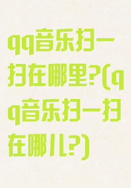 qq音乐扫一扫在哪里?(qq音乐扫一扫在哪儿?)
