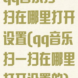 qq音乐扫一扫在哪里打开设置(qq音乐扫一扫在哪里打开设置的)