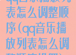 qq音乐播放列表怎么调整顺序(qq音乐播放列表怎么调整顺序设置)