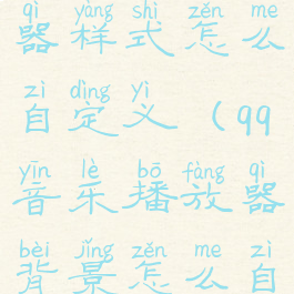 qq音乐播放器样式怎么自定义(qq音乐播放器背景怎么自定义)