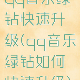 qq音乐绿钻快速升级(qq音乐绿钻如何快速升级)