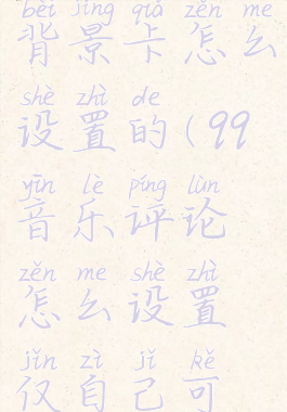 qq音乐评论背景卡怎么设置的(qq音乐评论怎么设置仅自己可见)