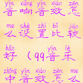 qq音乐设置音响音效怎么设置比较好(qq音乐中音效怎么设置)