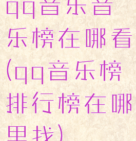 qq音乐音乐榜在哪看(qq音乐榜排行榜在哪里找)