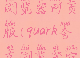 quark夸克浏览器网页版(quark夸克浏览器官网)