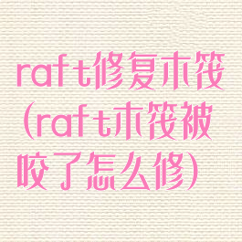 raft修复木筏(raft木筏被咬了怎么修)