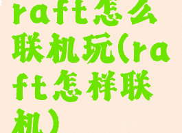 raft怎么联机玩(raft怎样联机)