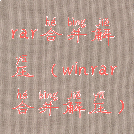 rar合并解压(winrar合并解压)