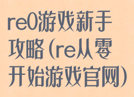 re0游戏新手攻略(re从零开始游戏官网)