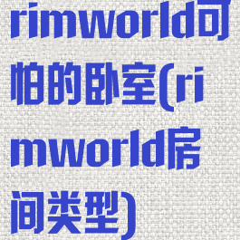 rimworld可怕的卧室(rimworld房间类型)