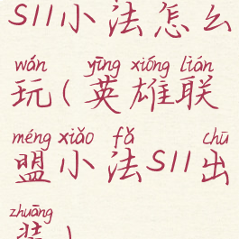 s11小法怎么玩(英雄联盟小法s11出装)