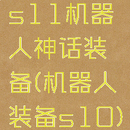 s11机器人神话装备(机器人装备s10)