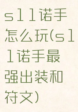 s11诺手怎么玩(s11诺手最强出装和符文)