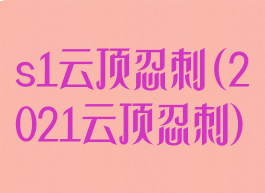 s1云顶忍刺(2021云顶忍刺)