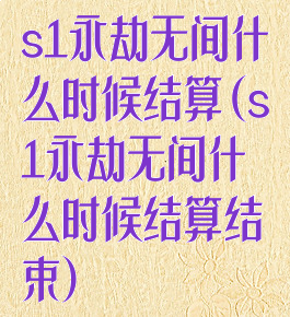 s1永劫无间什么时候结算(s1永劫无间什么时候结算结束)