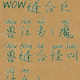 wow缝合巨兽任务(魔兽缝合怪叫什么)