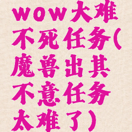 wow大难不死任务(魔兽出其不意任务太难了)