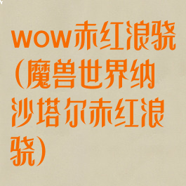 wow赤红浪骁(魔兽世界纳沙塔尔赤红浪骁)