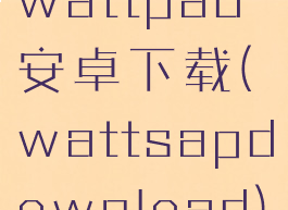 wattpad安卓下载(wattsapdownload)