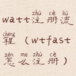 watt注册流程(wtfast怎么注册)