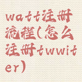 watt注册流程(怎么注册twwiter)