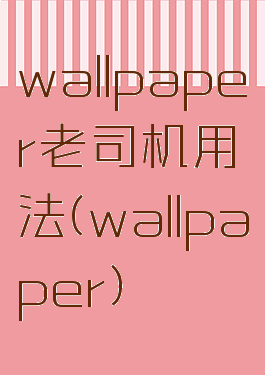 wallpaper老司机用法(wallpaper)