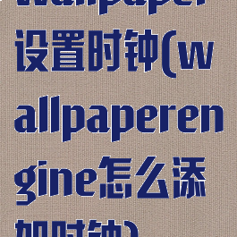 wallpaper设置时钟(wallpaperengine怎么添加时钟)