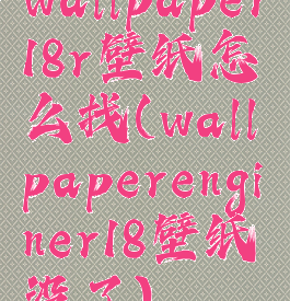wallpaper18r壁纸怎么找(wallpaperenginer18壁纸没了)