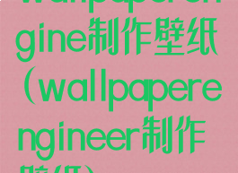 wallpaperengine制作壁纸(wallpaperengineer制作壁纸)