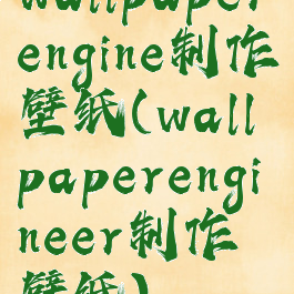 wallpaperengine制作壁纸(wallpaperengineer制作壁纸)