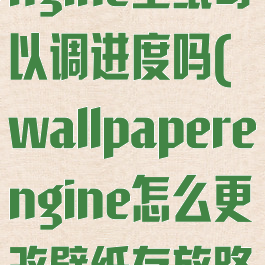 wallpaperengine壁纸可以调进度吗(wallpaperengine怎么更改壁纸存放路径)